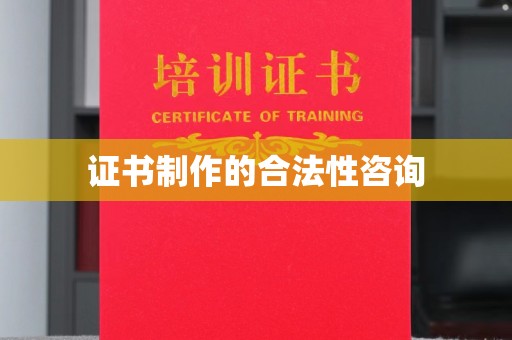 仁德证书制作的合法性咨询