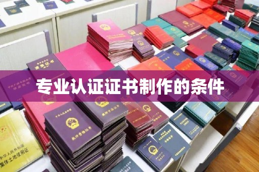镇沅专业认证证书制作的条件